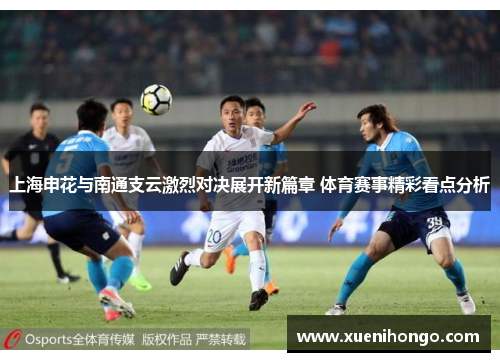 上海申花与南通支云激烈对决展开新篇章 体育赛事精彩看点分析