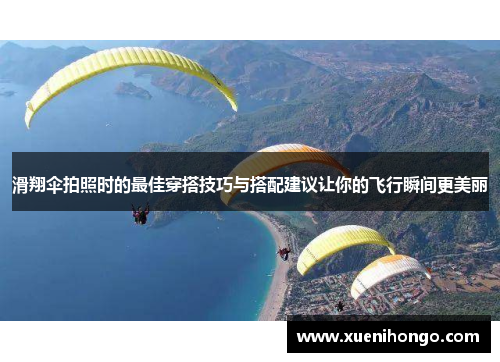 滑翔伞拍照时的最佳穿搭技巧与搭配建议让你的飞行瞬间更美丽